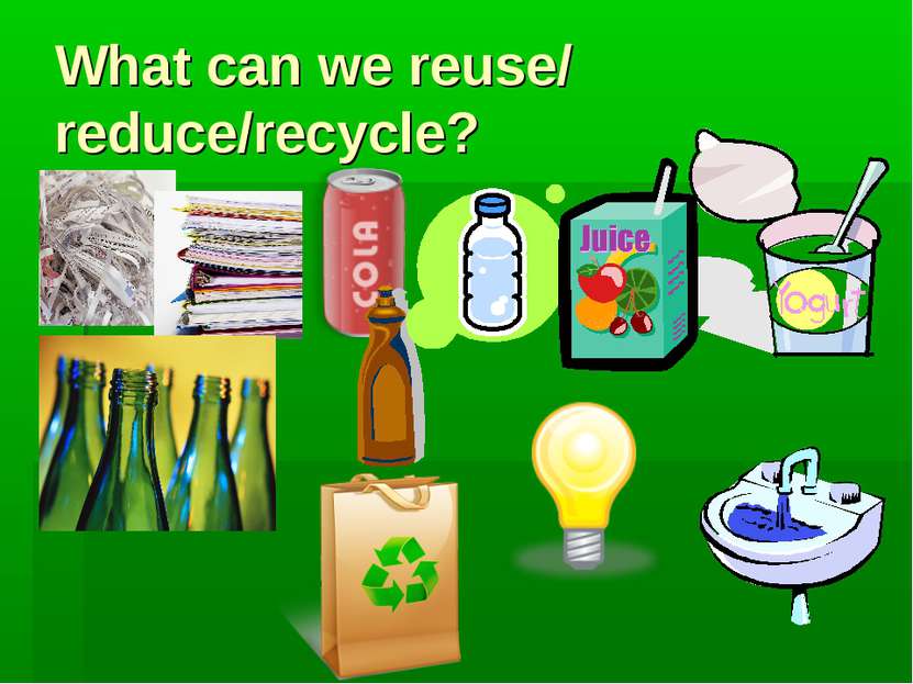 What can we reuse/ reduce/recycle?