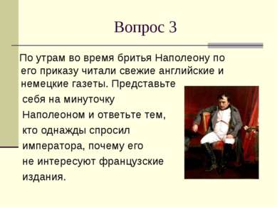 Вопрос 3 По утрам во время бритья Наполеону по его приказу читали свежие англ...