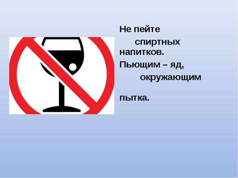 Не пейте спиртных напитков. Пьющим – яд, окружающим пытка.