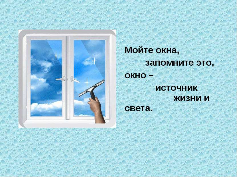 Мойте окна, запомните это, окно – источник жизни и света.