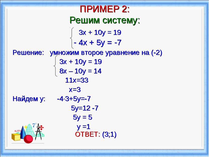 ПРИМЕР 2: Решим систему: 3х + 10у = 19 - 4х + 5у = -7 Решение: умножим второе...