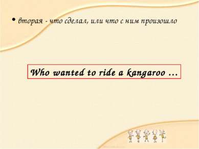 вторая - что сделал, или что с ним произошло Who wanted to ride a kangaroo …