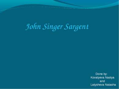 John Singer Sargent Done by: Kovalyeva Nastya and Latysheva Natasha
