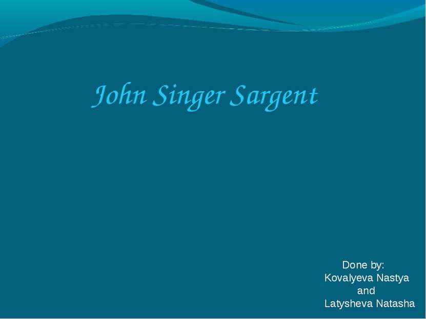 John Singer Sargent Done by: Kovalyeva Nastya and Latysheva Natasha