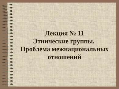 Лекция № 11 Этнические группы. Проблема межнациональных отношений