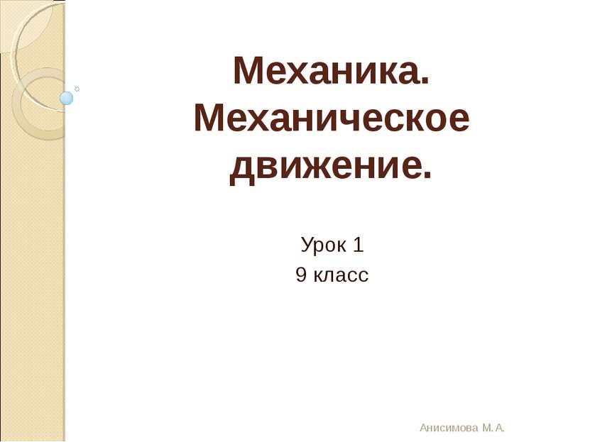 Механика. Механическое движение. Урок 1 9 класс Анисимова М.А. Анисимова М.А.