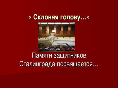 « Склоняя голову…» Памяти защитников Сталинграда посвящается…