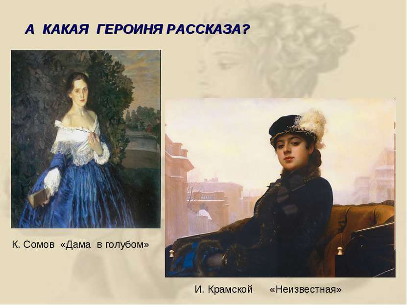 К. Сомов «Дама в голубом» А КАКАЯ ГЕРОИНЯ РАССКАЗА? И. Крамской «Неизвестная»