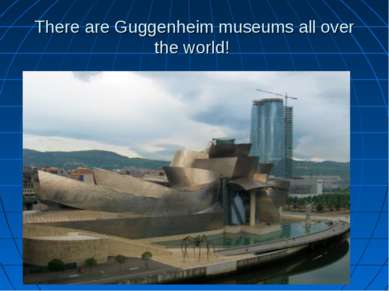 There are Guggenheim museums all over the world!