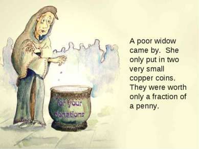 A poor widow came by. She only put in two very small copper coins. They were ...