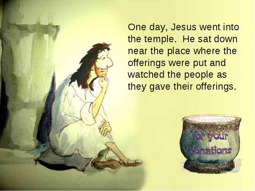 One day, Jesus went into the temple. He sat down near the place where the off...