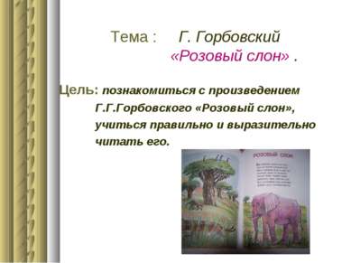 Тема : Г. Горбовский «Розовый слон» . Цель: познакомиться с произведением Г.Г...