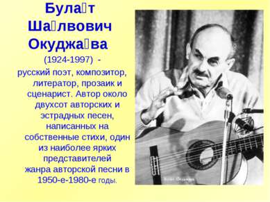 Була т Ша лвович Окуджа ва  (1924-1997)  - русский поэт, композитор, литерато...