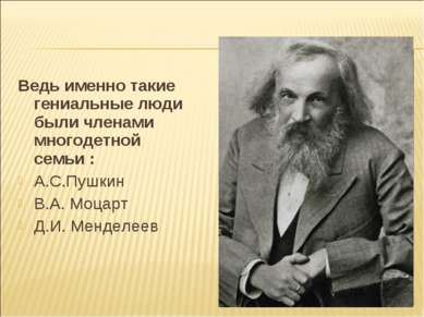 Ведь именно такие гениальные люди были членами многодетной семьи : А.С.Пушкин...
