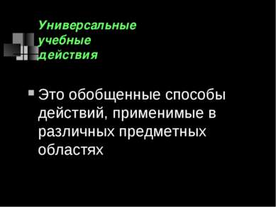 Универсальные учебные действия Это обобщенные способы действий, применимые в ...