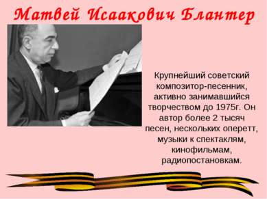Матвей Исаакович Блантер Крупнейший советский композитор-песенник, активно за...