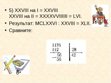 5) XXVIII на I = XXVIII XXVIII на II = ХХХХVVIIIIII = LVI. Результат: МСLХХVI...