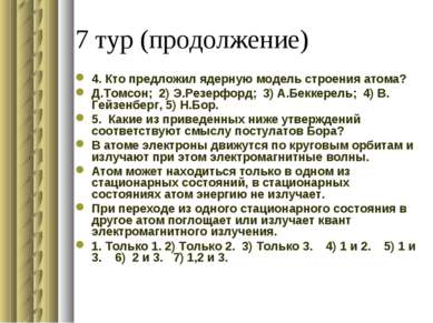 7 тур (продолжение) 4. Кто предложил ядерную модель строения атома? Д.Томсон;...