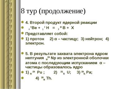 8 тур (продолжение) 4. Второй продукт ядерной реакции 4 9 Be + 1 2 H = 5 10 B...