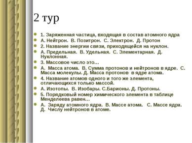 2 тур 1. Заряженная частица, входящая в состав атомного ядра А. Нейтрон. В. П...