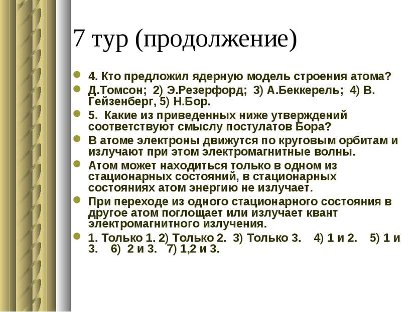 7 тур (продолжение) 4. Кто предложил ядерную модель строения атома? Д.Томсон;...