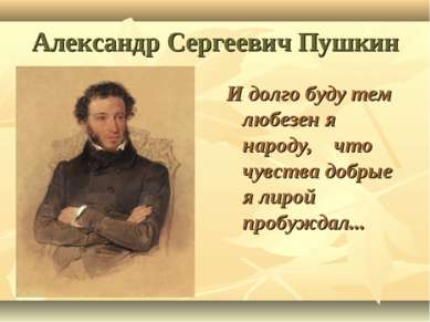 Александр Сергеевич Пушкин И долго буду тем любезен я народу, что чувства доб...