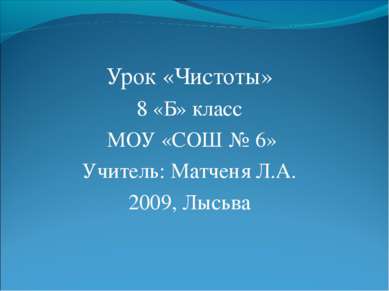 Урок «Чистоты» 8 «Б» класс МОУ «СОШ № 6» Учитель: Матченя Л.А. 2009, Лысьва