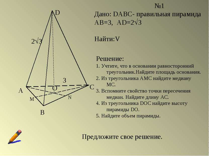 А В С D О М N №1 Дано: DABC- правильная пирамида АВ=3, AD=2 3 Найти:V Решение...