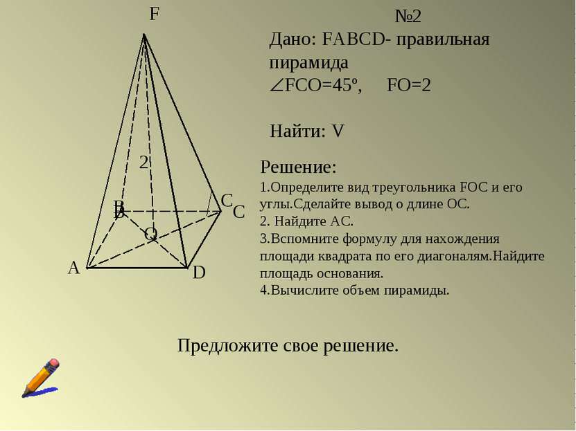 A B C D F O №2 Дано: FABCD- правильная пирамида FCO=45º, FO=2 Найти: V B C 2 ...