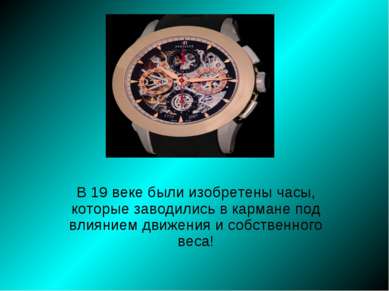 В 19 веке были изобретены часы, которые заводились в кармане под влиянием дви...