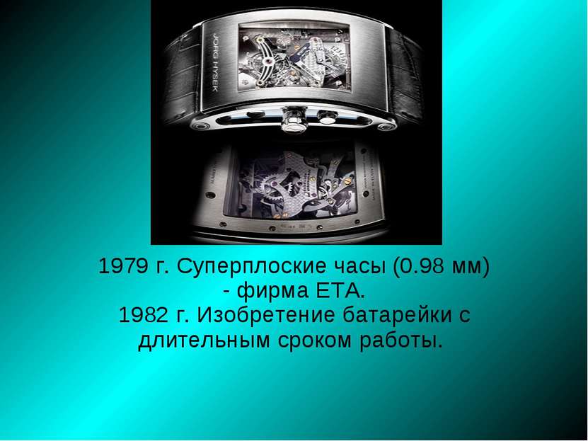 1979 г. Суперплоские часы (0.98 мм) - фирма ETA. 1982 г. Изобретение батарейк...