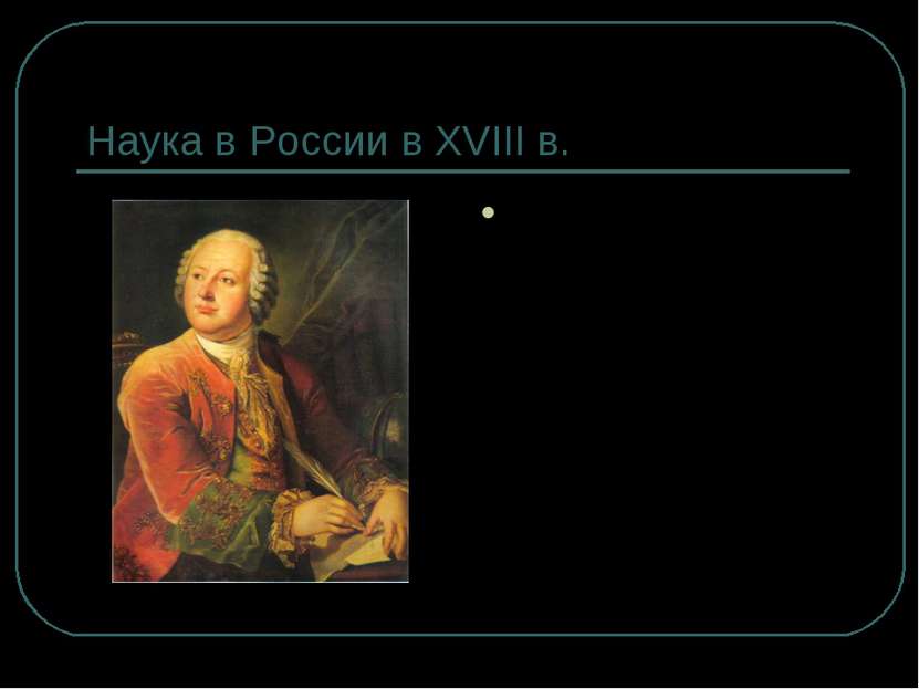 Наука в России в XVIII в. М.В. Ломоносов (1711- 1765) – великий русский учены...