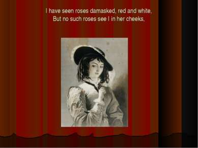 I have seen roses damasked, red and white, But no such roses see I in her che...