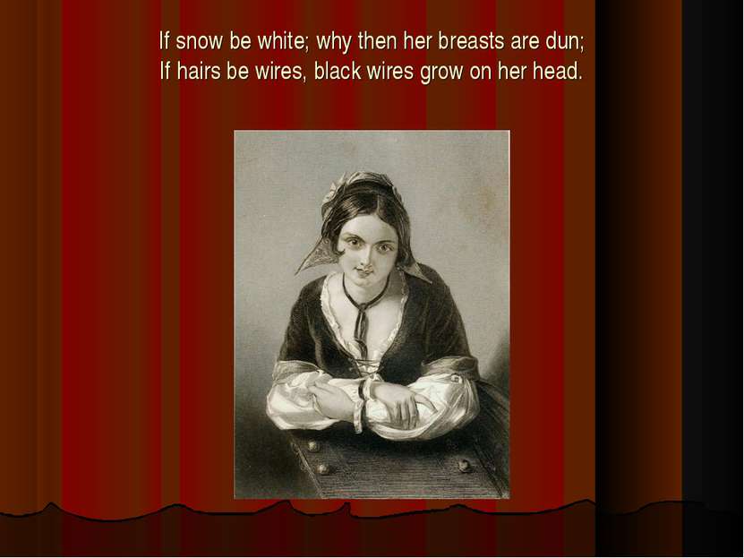 If snow be white; why then her breasts are dun; If hairs be wires, black wire...