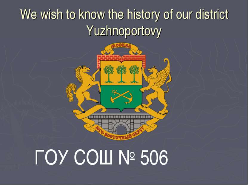 We wish to know the history of our district Yuzhnoportovy ГОУ СОШ № 506