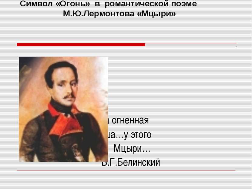 Символ «Огонь» в романтической поэме М.Ю.Лермонтова «Мцыри» Что за огненная д...