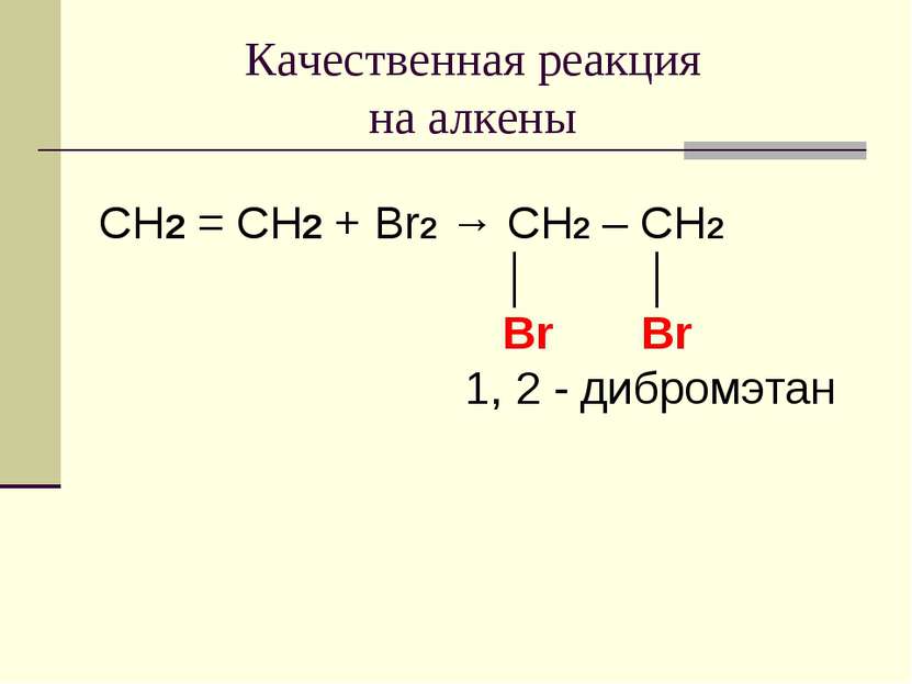 Качественная реакция на алкены CH2 = CH2 + Br2 → CH2 – CH2 │ │ Br Br 1, 2 - д...