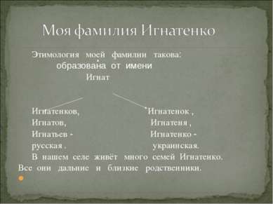 Этимология моей фамилии такова: образована от имени Игнат Игнатенков, Игнатен...