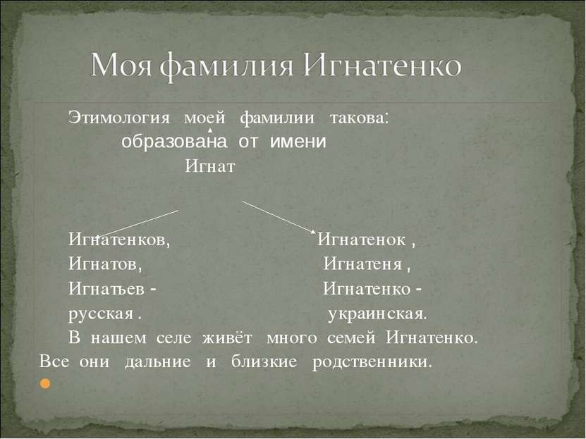 Этимология моей фамилии такова: образована от имени Игнат Игнатенков, Игнатен...