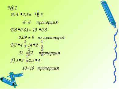 №61 А) 4 •1,5= • 5 6=6 пропорция Б)9•0,01= 10 •0,9 0,09 ≠ 9 не пропорция В)7•...