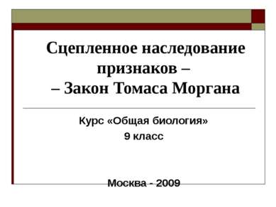 Сцепленное наследование признаков – – Закон Томаса Моргана Курс «Общая биолог...