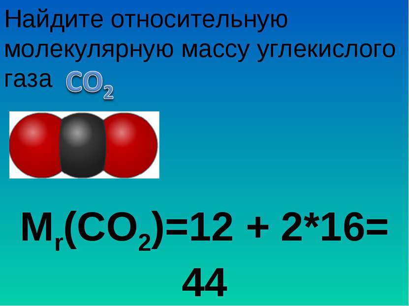 Мr(СО2)=12 + 2*16= 44 Найдите относительную молекулярную массу углекислого газа