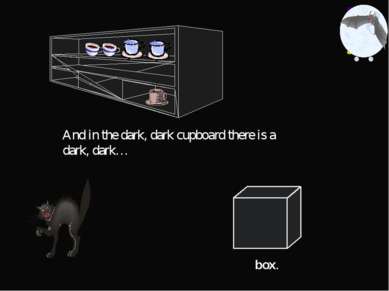 And in the dark, dark cupboard there is a dark, dark… box.
