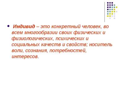 Индивид – это конкретный человек, во всем многообразии своих физических и физ...