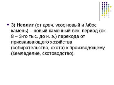 3) Неолит (от греч. νεος новый и λιθος камень) – новый каменный век, период (...