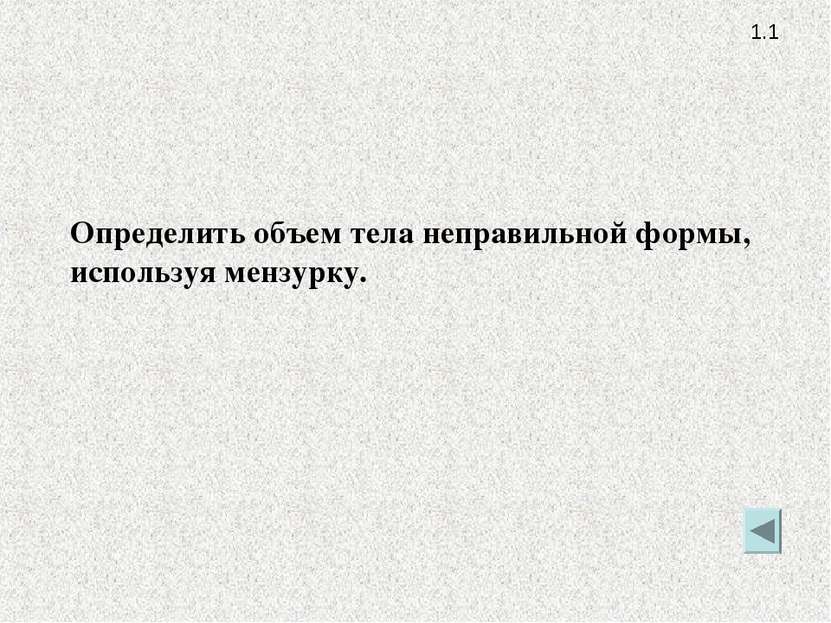 1.1 Определить объем тела неправильной формы, используя мензурку.