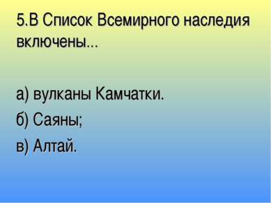 5.В Список Всемирного наследия включены… а) вулканы Камчатки. б) Саяны; в) Ал...