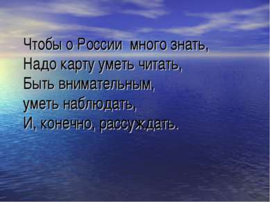 Чтобы о России много знать, Надо карту уметь читать, Быть внимательным, уметь...