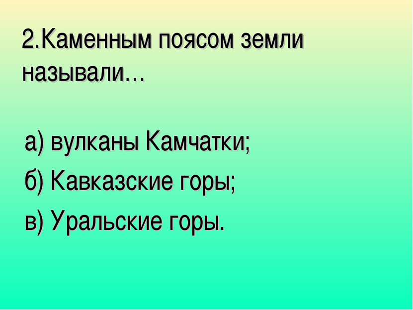 2.Каменным поясом земли называли… а) вулканы Камчатки; б) Кавказские горы; в)...