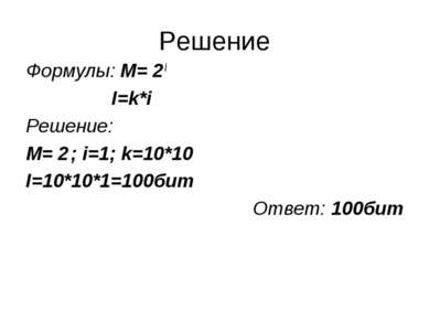 Решение Формулы: M= 2 i I=k*i Решение: M= 2 ; i=1; k=10*10 I=10*10*1=100бит О...